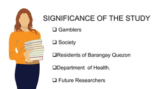 SIGNIFICANCE OF THE STUDY
 Gamblers
 Society
Residents of Barangay Quezon
Department of Health.
 Future Researchers
 