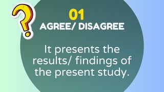 01
AGREE/ DISAGREE
It presents the
results/ findings of
the present study.
 