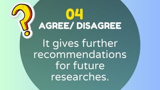 04
AGREE/ DISAGREE
It gives further
recommendations
for future
researches.
 