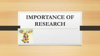 IMPORTANCE OF
RESEARCH
 