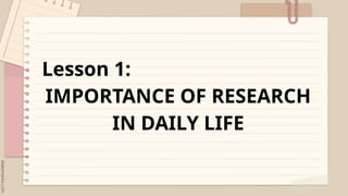 Lesson 1:
IMPORTANCE OF RESEARCH
IN DAILY LIFE
 