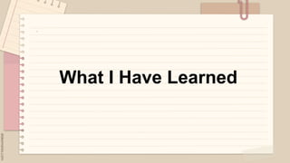 .
What I Have Learned
 