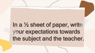 In a ½ sheet of paper, write
your expectations towards
the subject and the teacher.
 