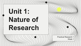 Unit 1:
Nature of
Research
Practical Research 1
Week 1
 