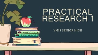 PRACTICAL
RESEARCH 1
VMIS SENIOR HIGH
 