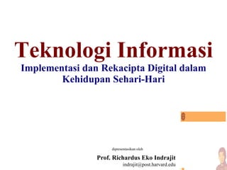 Teknologi Informasi Implementasi dan Rekacipta Digital dalam Kehidupan Sehari-Hari dipresentasikan oleh Prof. Richardus Eko Indrajit [email_address] 