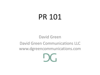 PR 101 David Green David Green Communications LLCwww.dgreencommunications.com 