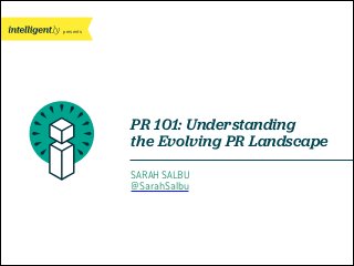 presents

PR 101: Understanding
the Evolving PR Landscape
SARAH SALBU
@SarahSalbu

 