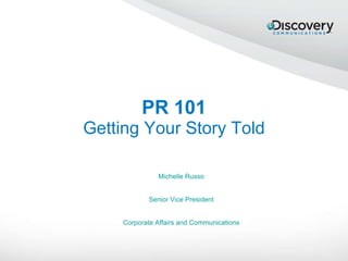 PR 101 Getting Your Story Told Michelle Russo Senior Vice President Corporate Affairs and Communications 