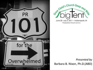 PR for the Overwhelmed Presented by  Barbara B. Nixon, Ph.D.(ABD) 