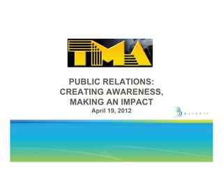 PUBLIC RELATIONS:
CREATING AWARENESS,
  MAKING AN IMPACT
     April 19, 2012
 