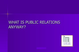 WHAT IS PUBLIC RELATIONS
ANYWAY?




             www.tma-pr.com
 
