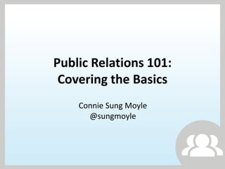 Public Relations 101:
 Covering the Basics
    Connie Sung Moyle
      @sungmoyle
 