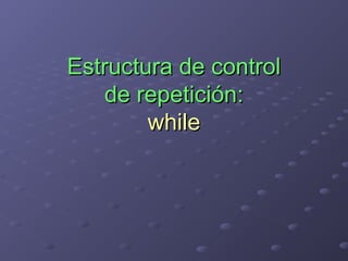 Estructura de control
   de repetición:
        while




                                    r
                                 sto
                               Pa
                               lo
                             za
                           on
                          G.
                        Lic
 