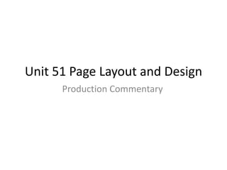 Unit 51 Page Layout and Design
Production Commentary
 