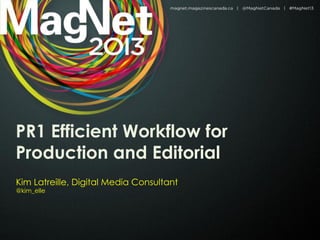 PR1 Efficient Workflow for
Production and Editorial
Kim Latreille, Digital Media Consultant
@kim_elle
 