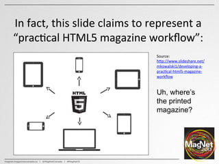 In	
  fact,	
  this	
  slide	
  claims	
  to	
  represent	
  a	
  
“prac:cal	
  HTML5	
  magazine	
  workﬂow”:	
  	
  
Sou...
