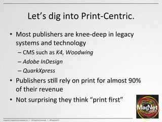 Let’s	
  dig	
  into	
  Print-­‐Centric.	
  
•  Most	
  publishers	
  are	
  knee-­‐deep	
  in	
  legacy	
  
systems	
  an...
