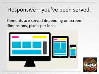 Responsive	
  –	
  you’ve	
  been	
  served.	
  
Elements	
  are	
  served	
  depending	
  on	
  screen	
  
dimensions,	
 ...