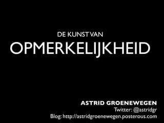 DE KUNST VAN

OPMERKELIJKHEID

                   ASTRID GROENEWEGEN
                               Twitter: @astridgr
    Blog: http://astridgroenewegen.posterous.com
 