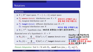 전자기기 고객평가 (X) /
긍정 혹은 부정 라벨 (Y)
비디오 게임 고객평가 (X)
Classifier h를 학습하는데,
target의 label을 모르지만
source(X,Y)와 target(X)
두 도메인 모두에서 잘 label
을 찾는 h를 찾고 싶다.
NN으로 표현되는 H 함수 공간으로부터….
 