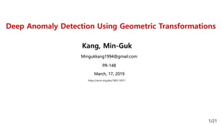 Deep Anomaly Detection Using Geometric Transformations
Kang, Min-Guk
Mingukkang1994@gmail.com
March, 17, 2019
1/21
PR-148
https://arxiv.org/abs/1805.10917
 