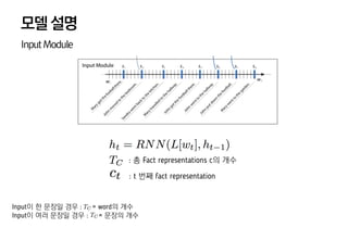 모델설명
InputModule
: 총 Fact representations c의 개수
: t 번째 fact representation
Input이 한 문장일 경우 : = word의 개수
Input이 여러 문장일 경우 : = 문장의 개수
 