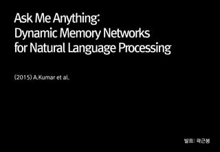 AskMeAnything:
DynamicMemoryNetworks
forNaturalLanguageProcessing
(2015) A.Kumar et al.
발표: 곽근봉
 
