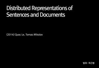 DistributedRepresentationsof
SentencesandDocuments
(2014) Quoc Le, Tomas Mikolov
발표: 곽근봉
 