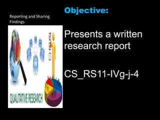 Reporting and Sharing
Findings
Objective:
Presents a written
research report
CS_RS11-IVg-j-4
 