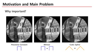 Motivation and Main Problem
Why important?
Piecewise Constant Bilinear Cubic Spline
 