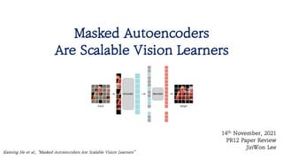 Masked Autoencoders
Are Scalable Vision Learners
Kaiming He et al., “Masked Autoencoders Are Scalable Vision Learners”
14th November, 2021
PR12 Paper Review
JinWon Lee
 