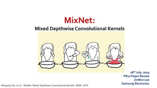 MixNet:
Mixed Depthwise Convolutional Kernels
Mingxing Tan, et al., “MixNet: Mixed Depthwise Convolutional Kernels”, BMVC 2019
28th July, 2019
PR12 Paper Review
JinWon Lee
Samsung Electronics
 