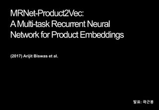 MRNet-Product2Vec:
AMulti-taskRecurrentNeural
NetworkforProductEmbeddings
(2017) Arijit Biswas et al.
발표: 곽근봉
 