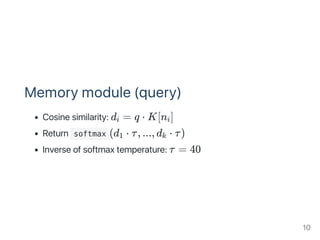 Memory module (query)
Cosine similarity: d = q ⋅ K[n ]
Return  softmax (d ⋅ τ, ..., d ⋅ τ)
Inverse of softmax temperature: τ = 40
i i
1 k
10
 