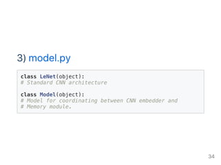 3) model.py
class LeNet(object):
# Standard CNN architecture
class Model(object):
# Model for coordinating between CNN embedder and
# Memory module.
34
 