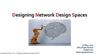 Designing Network Design Spaces
Ilija Radosavovic, et al., “Designing Network Design Spaces”
3rd May, 2020
PR12 Paper Review
JinWon Lee
Samsung Electronics
 
