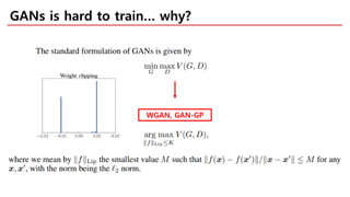 GANs is hard to train… why?
WGAN, GAN-GP
 