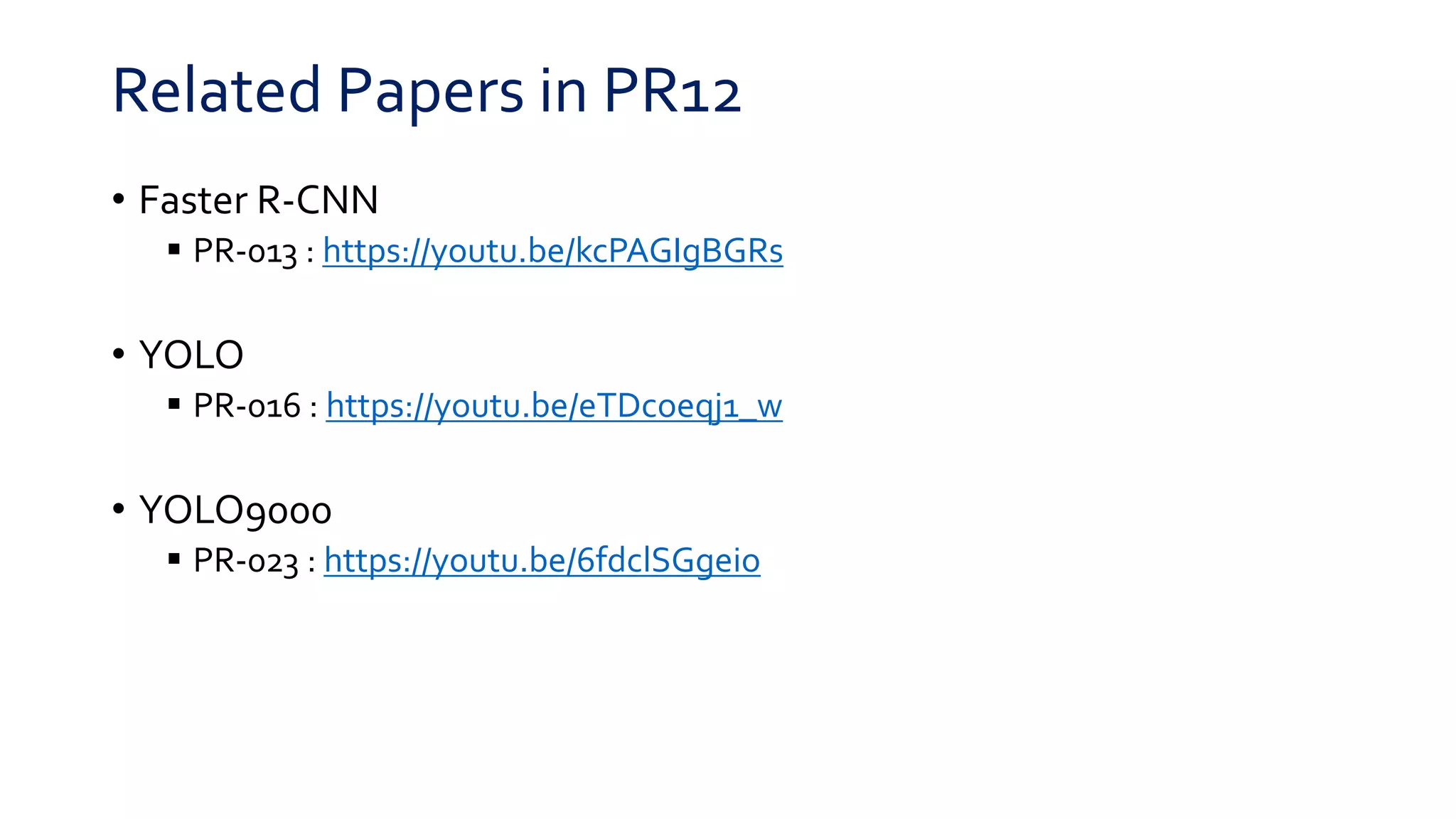 Related Papers in PR12
• Faster R-CNN
 PR-013 : https://youtu.be/kcPAGIgBGRs
• YOLO
 PR-016 : https://youtu.be/eTDcoeqj1_w
• YOLO9000
 PR-023 : https://youtu.be/6fdclSGgeio
 