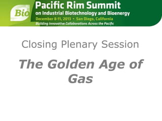 Closing Plenary Session 
The Golden Age of 
Gas 
 