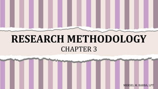 RESEARCH METHODOLOGY
CHAPTER 3
MERSEL M. BARBA, LPT
 