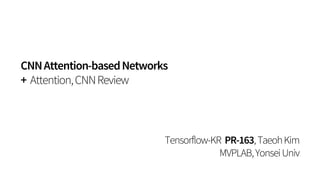 CNNAttention-basedNetworks
+ Attention,CNNReview
Tensorflow-KR PR-163,TaeohKim
MVPLAB,YonseiUniv
 