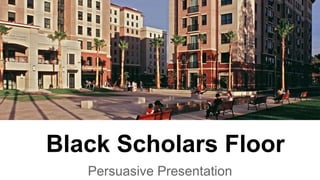 Persuasive Presentation
Black Scholars Floor
 
