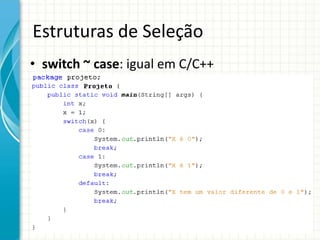 Estruturas de Seleção
• switch ~ case: igual em C/C++
 