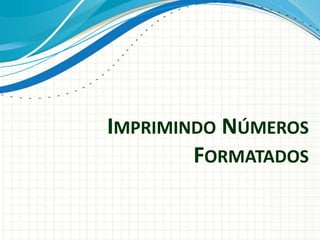 IMPRIMINDO NÚMEROS
FORMATADOS
 