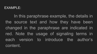 EXAMPLE:
In this paraphrase example, the details in
the source text and how they have been
changed in the paraphrase are indicated in
red. Note the usage of signaling terms in
each version to introduce the author’s
content.
 