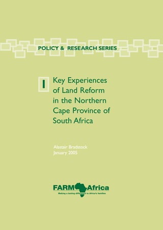 POLICY & RESEARCH SERIES




    Key Experiences
1   of Land Reform
    in the Northern
    Cape Province of
    South Africa


    Alastair Bradstock
    January 2005
 