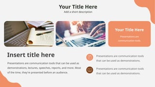 Your Title Here
Add a short description
Insert title here
Presentations are communication tools that can be used as
demonstrations, lectures, speeches, reports, and more. Most
of the time, they're presented before an audience.
Presentations are communication tools
that can be used as demonstrations.
Presentations are communication tools
that can be used as demonstrations.
Your Title Here
Presentations are
communication tools.
 