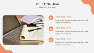 Your Title Here
Add a short description
Your Title Here
Presentations are communication tools that can be
used as demonstrations.
01
Your Title Here
Presentations are communication tools that can be
used as demonstrations.
02
Your Title Here
Presentations are communication tools that can be
used as demonstrations.
03
 