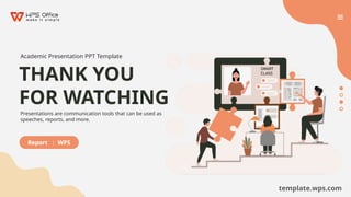 THANK YOU
FOR WATCHING
Academic Presentation PPT Template
Presentations are communication tools that can be used as
speeches, reports, and more.
Report ： WPS
template.wps.com
 